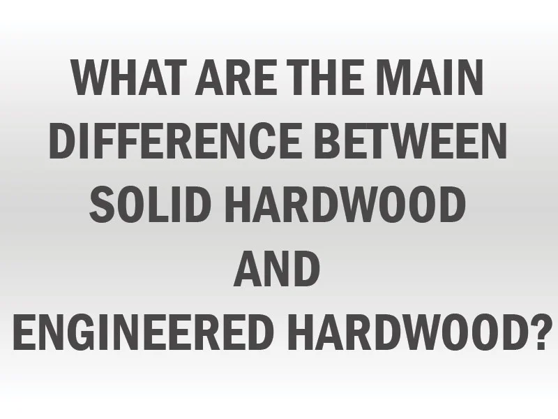 What are the main difference between solid hardwood and engineered hardwood?